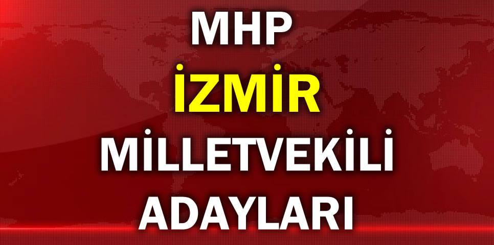 MİLLİYETÇİ HAREKET PARTİSİ İZMİR MİLLETVEKİLİ ADAY LİSTESİ